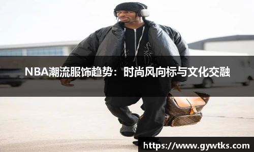 NBA潮流服饰趋势：时尚风向标与文化交融