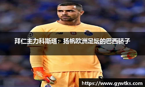 拜仁主力科斯塔：扬帆欧洲足坛的巴西骄子