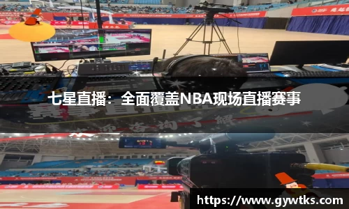 七星直播：全面覆盖NBA现场直播赛事